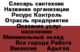 Слесарь-сантехник › Название организации ­ Ресурс-Контроль › Отрасль предприятия ­ Оказание услуг населению › Минимальный оклад ­ 50 000 - Все города Работа » Вакансии   . Адыгея респ.,Майкоп г.